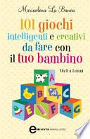 101 giochi intelligenti e creativi da fare con il tuo bambino
