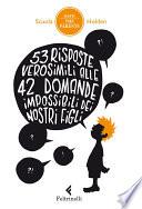 53 risposte verosimili alle 42 domande impossibili dei nostri figli