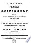 A COMPLETE POCKET DICTIONARY OF THE FOUR PRINCIPAL LANGUAGES OF EUROPE, CONTAINING ALL THE WORDS IN GENERAL USE, TOGETHER WITH THEIR PRONUNCIATION ACCORDING TO A NEW SYSTEM