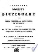 A COMPLETE POCKET DICTIONARY OF THE FOUR PRINCIPAL LANGUAGES OF EUROPE, CONTAINING ALL THE WORDS IN GENERAL USE, TOGETHER WITH THEIR PRONUNCIATION ACCORDING TO A NEW SYSTEM