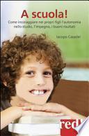 A scuola! Come incoraggiare nei propri figli l'autonomia nello studio, l'impegno e i buoni risultati