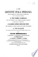A voi gioventù itala speranza che non temete con vostro rossore un rimprovero ad una vita molle ed infingarda ... questi cenni biografici del Dante del Giotto del Raffaello del Michelangelo del Galileo del Colombo dell'Alfieri ... [Rodolfo Fellini]