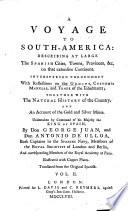 A voyage to South-America describing at large The spanish cities towns, provinces &c. on that extensive continent, interspersed throughout with reflections on the genius, customs, manners and trade of the inhabitants; together with the natural history of the country and an account of the gold and silver mines ... by don George Juan and don Antonio de Ulloa ... Illustrated with Copper plates.Translated from the original spanish