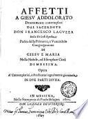 Affetti a Giesu addolorato deuotamente contemplati dal sacerdote don Francesco Laguzza della citta di Randazzo padre della primaria, e venerabile congregazione di Giesu e Maria nella nobile, ed esemplare citta di Messina. Opera a' contemplatiui, e predicatori egualmente gioueuole in due parti diuisa