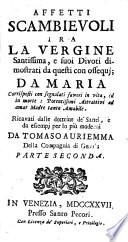 Affetti scambievoli tra la Vergine santissima, e suoi divoti dimostrati da questi con ossequj; da Maria corrisposti con grazie, e favori singolari, in particolare nelle sette sue feste. Dati in luce da Tommaso Auriemma ...