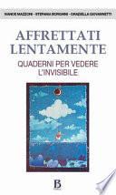 Affrettati lentamente. Quaderni per vedere l'invisibile