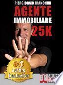 AGENTE IMMOBILIARE 25K. Segreti e tecniche per diventare un venditore di successo e generare 25.000 € al mese acquisendo e vendendo case