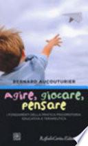 Agire, giocare, pensare. I fondamenti della pratica psicomotoria, educativa e terapeutica