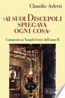 «Ai suoi discepoli spiegava ogni cosa». Commento ai Vangeli festivi dell'anno B