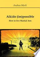 Aikido (im)possible - How to live Martial Arts