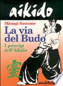 Aikido. La via del budo. I principi dell'aikido