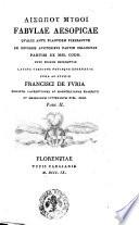 Aisopou Mythoi Fabulae Aesopicae quales ante planudem ferebantur ex vetusto cod. Abbatiae Florentinae nunc primun erutae Latina versione notisque exornatae cura ac studio Francisci de Furia ... Pars 1. [- 2.]