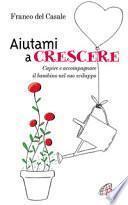 Aiutami a crescere. Capire e accompagnare il bambino nel suo sviluppo