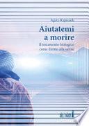 Aiutatemi a morire. Il testamento biologico come diritto alla salute