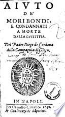 Aiuto de' moribondi, e condannati a morte dalla giustitia. Del padre Diego de Cordoua della Compagnia di Giesù