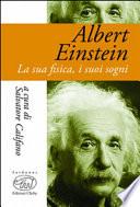 Albert Einstein. La sua fisica, i suoi sogni