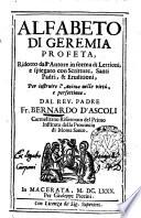 Alfabeto di Geremia profeta, ridotto dall'autore in forma di lettioni, e spiegato con Scritture, Santi, Padri, & eruditioni, per istruire l'anima nelle virtu, e perfettione. Dal rev. padre fr. Bernardo d'Ascoli Carmelitano ..