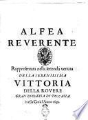 Alfea reuerente rappresentata nella seconda venuta della serenissima Vittoria della Rouere gran duchessa di Toscana in essa città l'anno 1639