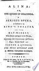 Alina: or, the Queen of Golconda. A serious opera, as performed at the King's Theatre ... The poetry by ... A. Andrei [or rather, adapted by Andrei from the French of M. J. Sedaine], etc. Ital. & Eng