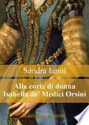 Alla corte di Isabella de' Medici Orsini. Racconti e ricette.