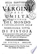 Alla santissima e gloriosissima Vergine dell'umiltà protettrice del mondo e particolarmente della nobilissima città di Pistoja e non meno di chi le dedica queste poche, e mal composte rime, in attestato, benchè menomo, dell'infinite sue obbligazioni