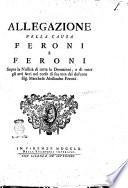 Allegazione nella causa Feroni e Feroni sopra la nullità di tutte le donazioni, e di tutti gli atti fatti nel corso di sua vita dal defunto sig. marchese Alessandro Feroni [devotissimi servitori Attilio Maria Bruni Cosimo Ulivelli estensore]