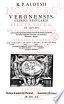 Aloysi Novarini Veronensis clerici regularis Electa sacra in quibus qua ex latino, grico, hebraico, & chaldaico fonte, qua ex antiquis hebriorum, persarum ... quidam diuini Scripturi loca nouiter explicantur, & illustrantur: antiquitates plurimi in lucem eruuntur; omnia monitis adspersa, & escursibus moralibus locupletata