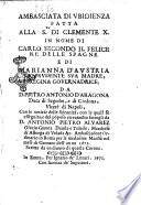 Ambasciata di vbidienza fatta alla S.ta' di Clemente 10. in nome di Carlo Secondo il felice re delle Spagne e di Marianna d'Austria la prudente sua madre, regina gouernadrice, da D. Pietro Antonio d'Aragona ... Scritta da vn diuoto di quella corona