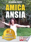 AMICA ANSIA. Strategie di Ordinaria Follia per Liberarsi dell’Ansia e Andare Verso la Meritata Felicità