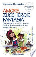 Amore, zucchero e fantasia. Cake design con i nostri bambini: favole e dolci per nutrire il loro mondo interiore
