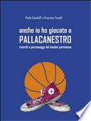 Anche io ho giocato a pallacanestro. Ricordi e personaggi del basket parmense
