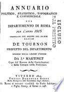 Annuario politico, statistico, topografico e commerciale del dipartimento di Roma per l'anno 1813 compilato per ordine del signor baron De Tournon prefetto del dipartimento membro della legion d'onore da J.h Martinet capo del Bureau delle contribuzioni e delle Comuni nella Prefettura