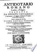 Antidotario romano latino, e volgare. Tradotto da Ippolito Ceccarelli. Li ragionamenti, e le aggiunte dell'eletione de' semplici, e pratica delle compositioni. Con le annotationi del sig. Pietro Castelli romano e trattati della teriaca romana, e della teriaca Egittia. Con l'aggiunte di molte ricette vltimamente pubblicate dal Collegio de medici di Roma. In questa noua impressione accresciuto con l'aggiunta del Memoriale, Calendario per li spetiali, e Lista rerum petendarum. Con indici copiosissimi