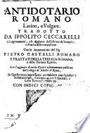 Antidotario romano latino, e volgare. Tradotto da Ippolito Ceccarelli. Li ragionamenti, e le aggiunte dell'eletione de' semplici, e pratica delle compositioni. Con le annotationi del sig. Pietro Castelli romano e trattati della teriaca romana, e della teriaca Egittia. Con l'aggiunte di molte ricette vltimamente pubblicate dal Collegio de medici di Roma. In questa noua impressione accresciuto con l'aggiunta del Memoriale, Calendario per li spetiali, e Lista rerum petendarum. Con indici copiosissimi