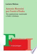 Antonio Rosmini per l'unità d'Italia. Tra aspirazione nazionale e fede cristiana