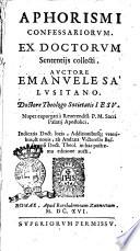 Aphorismi confessariorum. Ex doctorum sententijs collecti. Auctore Emanuele Sa' Lusitano. ... Nuper expurgati à reuerendiss. P.M. Sacri Palatij Apostolici ... Indicatis Doct. Locis, ... ab Andreæ Victorello Bassanensi ... in hac postrema editione aucti