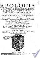 Apologia contro le considerationi di fra Paolo da Venezia dell'ordine de Serui. Sopra le censure della santità. di n.s. papa Paolo quinto. E contro il trattato de sette theologi di Venezia sopra l'interdetto di sua santità. Diuisa in due parti, doue si tratta della potestà, e libertà ecclesiastica. Composta da f. Lelio Baglioni da Fiorenza del medesimo ordine ..