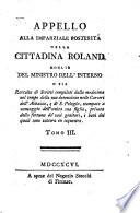 Appello alla imparziale posterità della cittadina Roland moglie del Ministro dell'Interno o sia Raccolta di scritti compilati dalla medesima nel tempo della sua detenzione nelle carceri dell'Abbazia, e di S. Pelagia, stampato a vantaggio dell'unica sua figlia, privata della fortuna de' suoi genitori, i beni dei quali sono tuttora in sequestro. Tomo 1. [-8.]