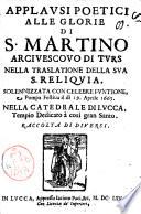Applausi poetici alle glorie di s. Martino arcivescovo di Turs nella traslatione della sua s. reliquia. Solennizzata con celebre funtione, e pompa festua il dì 19. aprile 1665. Nella catedrale di Lucca, tempio dedicato à così gran santo. Raccolta di diuersi