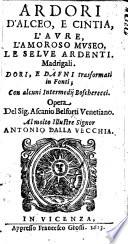 Ardori d'Alceo, e Cintia, l'Aure, l'Amoroso museo, le Selve ardenti. Madrigali, etc