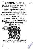 Argomento della dama honesta calunniata o vero l'inganno del sospetto. Rappresentata in Terni sul teatro dell'ill.mi sig.ri accademici costanti dedicata all'illustrissimo signor Marcello Sciamanna prencipe del accademia l'anno 1676