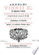 Arnoldi Vinnii J.C. In quatuor libros institutionum imperialium commentarius academicus, & forensis. Jo. Gottl. Heineccius ic. recensuit, & præfationem notulasque adjecit. Tomus primus [-secundus]