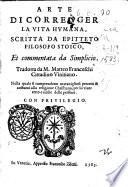 Arte di corregger la vita humana, scritta da Epitteto filosofo stoico, et commentata da Simplicio. Tradotta da M. Matteo Franceschi cittadino vinitiano. Nella quale si comprendono marauigliosi precetti & costumi alla religione christiana, per lo viuer retto e ciuile delle persone
