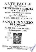 Arte di goder l'ottimo contenuta negli esercizii spirituali di Santo Ignazio di Loiola fondatore della Compagnia di Giesu. Ed' osseruata dal padre Gioseppe Agnelli della medesima compagnia