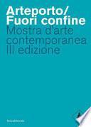 Arteporto/Fuori confine. Mostra d'arte contemporanea III edizione. Ediz. illustrata