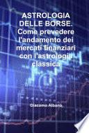 ASTROLOGIA DELLE BORSE. Come prevedere l'andamento dei mercati finanziari con l'astrologia classica