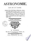 Astronomie, par m. de la Lande, conseilleur du Roi, lecteur royal en mathematiques; ... Tome premier (-second)