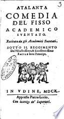 Atalanta comedia del Fisso academico Suentato recitata da gli academici Suentati. Sotto il reggimento de l'illustrissimo, & eccellentissimo Facile loro prencipe