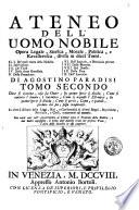 Ateneo dell'uomo nobile opera legale, storica, morale, polica, e kavalleresca, divisa in dieci tomi. Il 1. De'quali tratta della nobiltà. 2. Dell'onore. 3. De'titoli. 4. Delle armi gentilizie. 5. Delle precedenze. 6. Delle ingiurie, e nemicizie private. 7. Delle mentite. 8. Del duello. 9. Della pace. 10. Dell'amicizia. Di Agostino Paradisi tomo primo [-terzo]