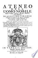Ateneo dell'uomo nobile opera legale, storica, morale, politica, e kavalleresca, di Agostino Paradisi consigliero di giustizia di sua altezza il serenissimo duca di Modena, Reggio, Mirandola, ec. Tomo quarto delle armi gentilizie diviso in quattro parti ...
